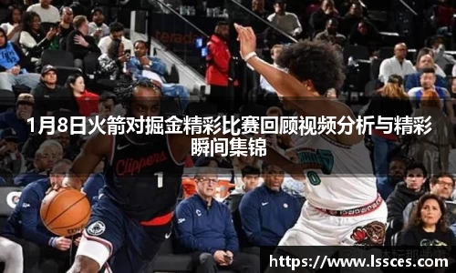 1月8日火箭对掘金精彩比赛回顾视频分析与精彩瞬间集锦