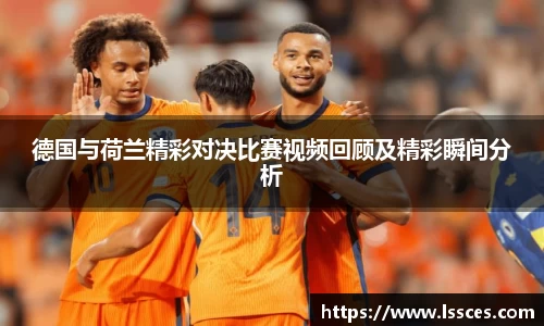 德国与荷兰精彩对决比赛视频回顾及精彩瞬间分析