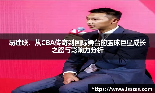易建联：从CBA传奇到国际舞台的篮球巨星成长之路与影响力分析