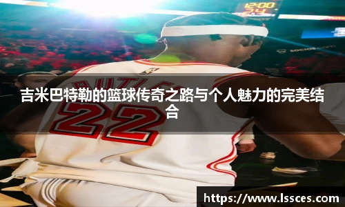 吉米巴特勒的篮球传奇之路与个人魅力的完美结合
